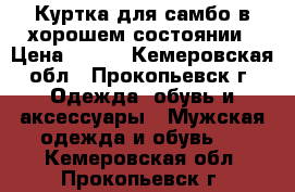 Куртка для самбо,в хорошем состоянии › Цена ­ 800 - Кемеровская обл., Прокопьевск г. Одежда, обувь и аксессуары » Мужская одежда и обувь   . Кемеровская обл.,Прокопьевск г.